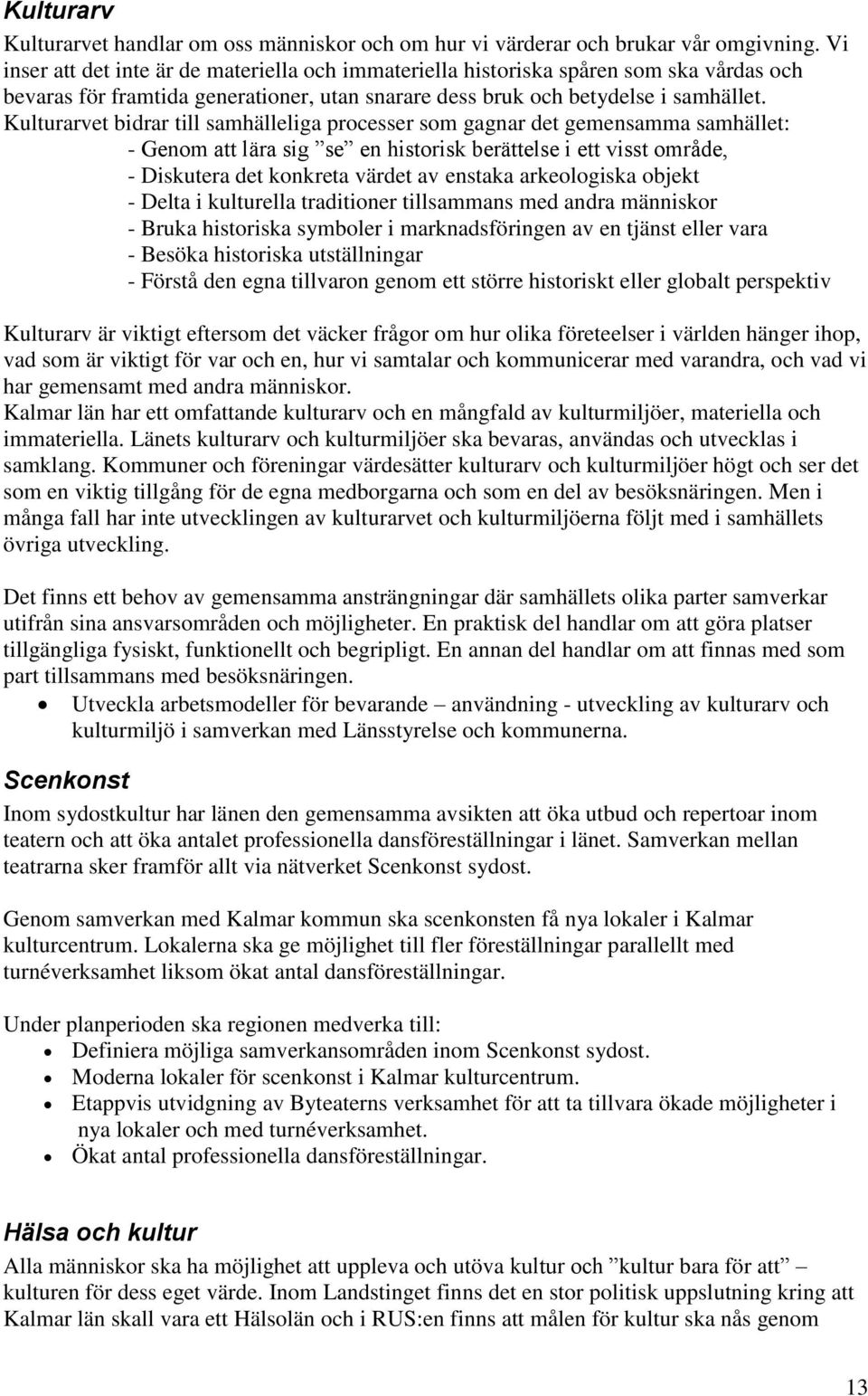 Kulturarvet bidrar till samhälleliga processer som gagnar det gemensamma samhället: - Genom att lära sig se en historisk berättelse i ett visst område, - Diskutera det konkreta värdet av enstaka