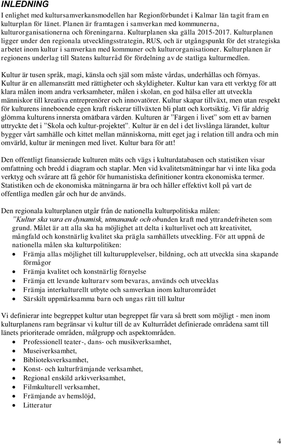 Kulturplanen ligger under den regionala utvecklingsstrategin, RUS, och är utgångspunkt för det strategiska arbetet inom kultur i samverkan med kommuner och kulturorganisationer.