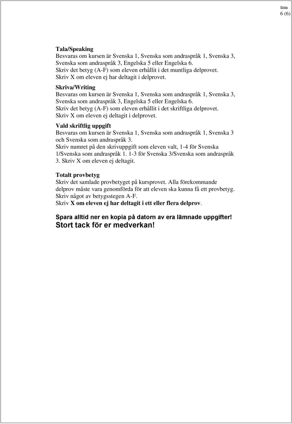 Skriva/Writing Besvaras om kursen är Svenska 1, Svenska som andraspråk 1, Svenska 3, Svenska som andraspråk 3, Engelska 5 eller Engelska 6.