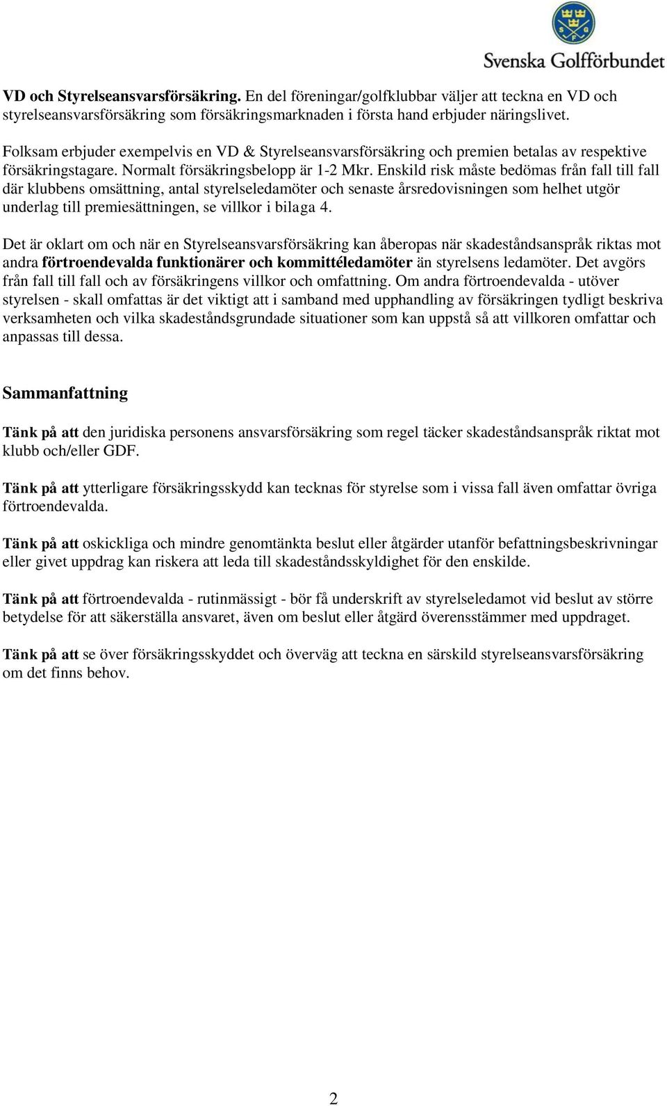 Enskild risk måste bedömas från fall till fall där klubbens omsättning, antal styrelseledamöter och senaste årsredovisningen som helhet utgör underlag till premiesättningen, se villkor i bilaga 4.