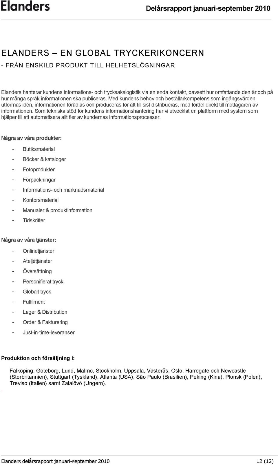 Med kundens behov och beställarkompetens som ingångsvärden utformas idén, informationen förädlas och produceras för att till sist distribueras, med fördel direkt till mottagaren av informationen.