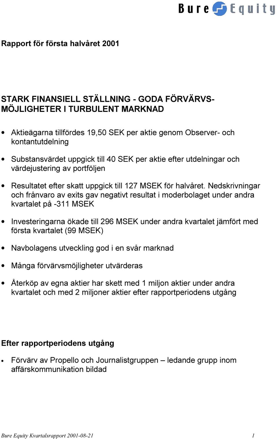 Nedskrivningar och frånvaro av exits gav negativt resultat i moderbolaget under andra kvartalet på -311 MSEK Investeringarna ökade till 296 MSEK under andra kvartalet jämfört med första kvartalet (99