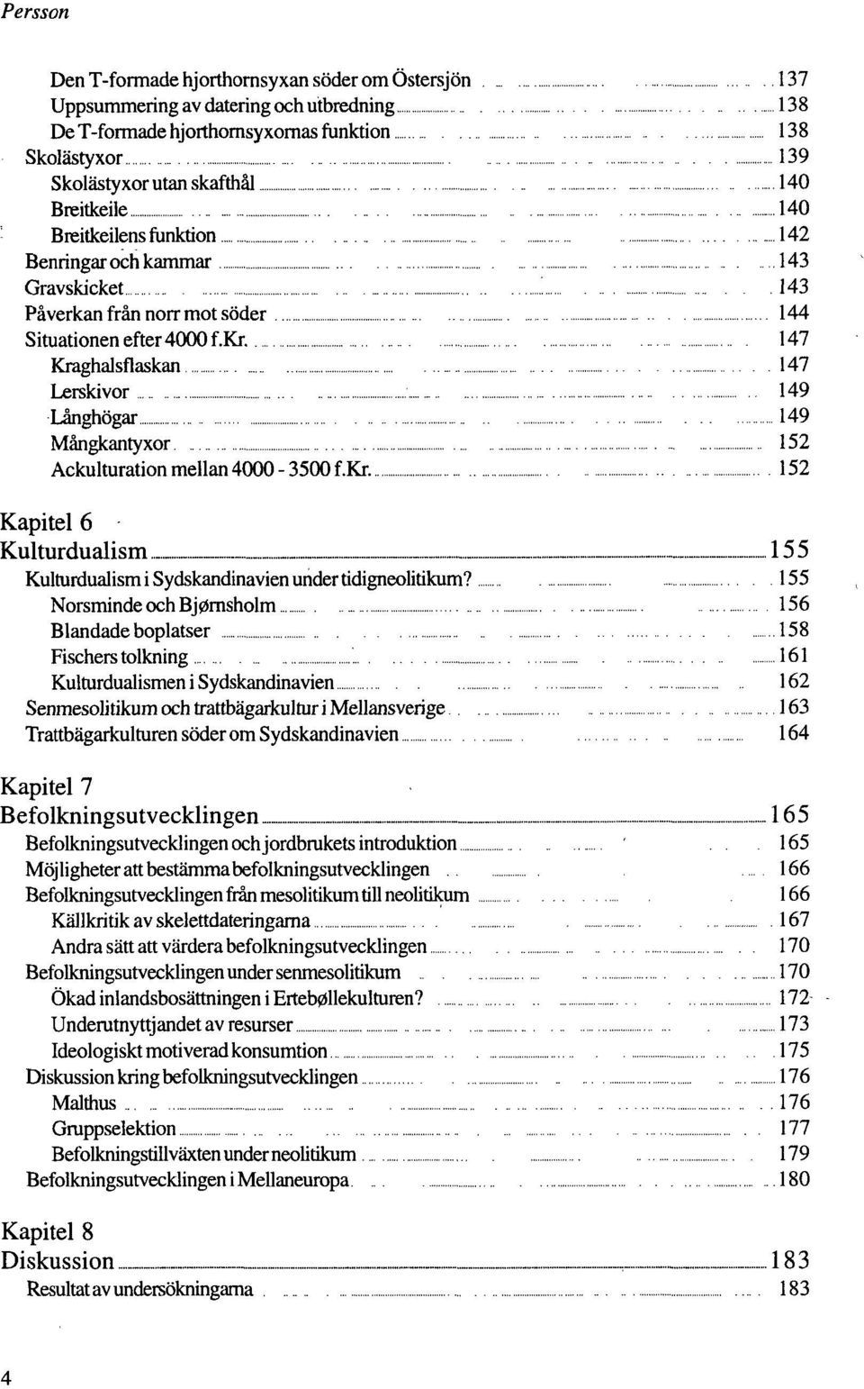 147 Kraghalsflaskan 147 Lerskivor 149 Långhögar 149 Mångkantyxor 152 Ackulturation mellan 4000-3500 f.kr. 152 Kapitel 6 Kulturdualism 155 Kulturdualism i Sydskandinavien under tidigneolitikum?