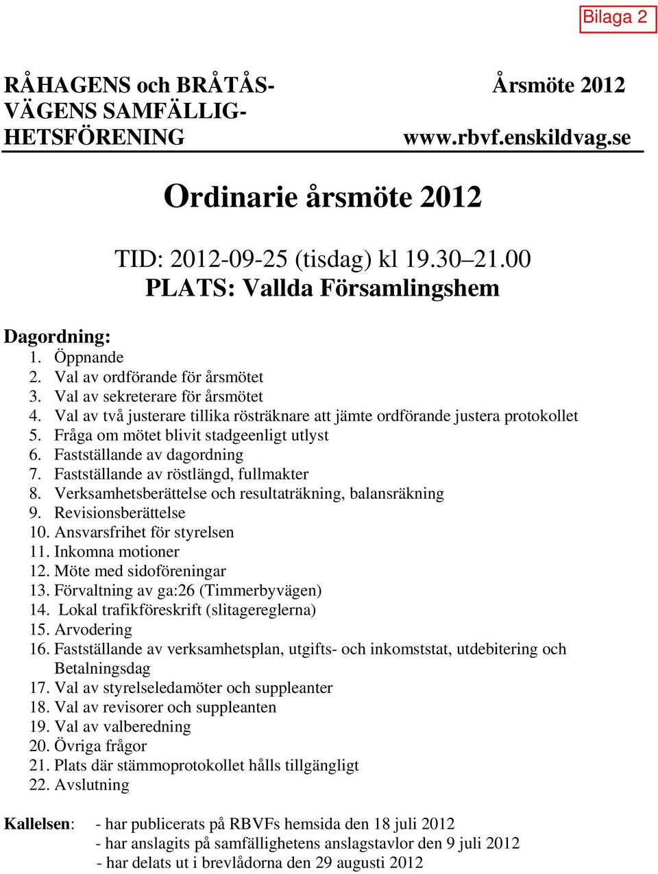 Fastställande av röstlängd, fullmakter 8. Verksamhetsberättelse och resultaträkning, balansräkning 9. Revisionsberättelse 10. Ansvarsfrihet för styrelsen 11. Inkomna motioner 12.