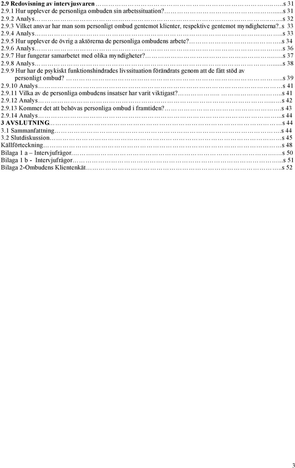 ..s 38 2.9.9 Hur har de psykiskt funktionshindrades livssituation förändrats genom att de fått stöd av personligt ombud?..s 39 2.9.10 Analys s 41 2.9.11 Vilka av de personliga ombudens insatser har varit viktigast?