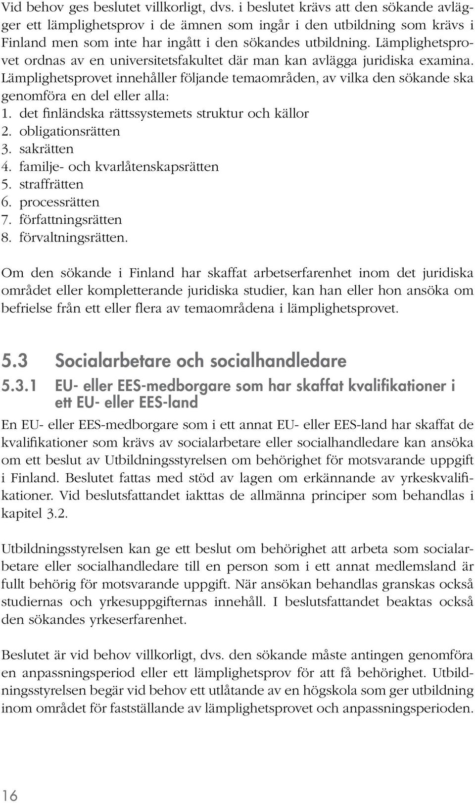 Lämplighetsprovet ordnas av en universitetsfakultet där man kan avlägga juridiska examina. Lämplighetsprovet innehåller följande temaområden, av vilka den sökande ska genomföra en del eller alla: 1.