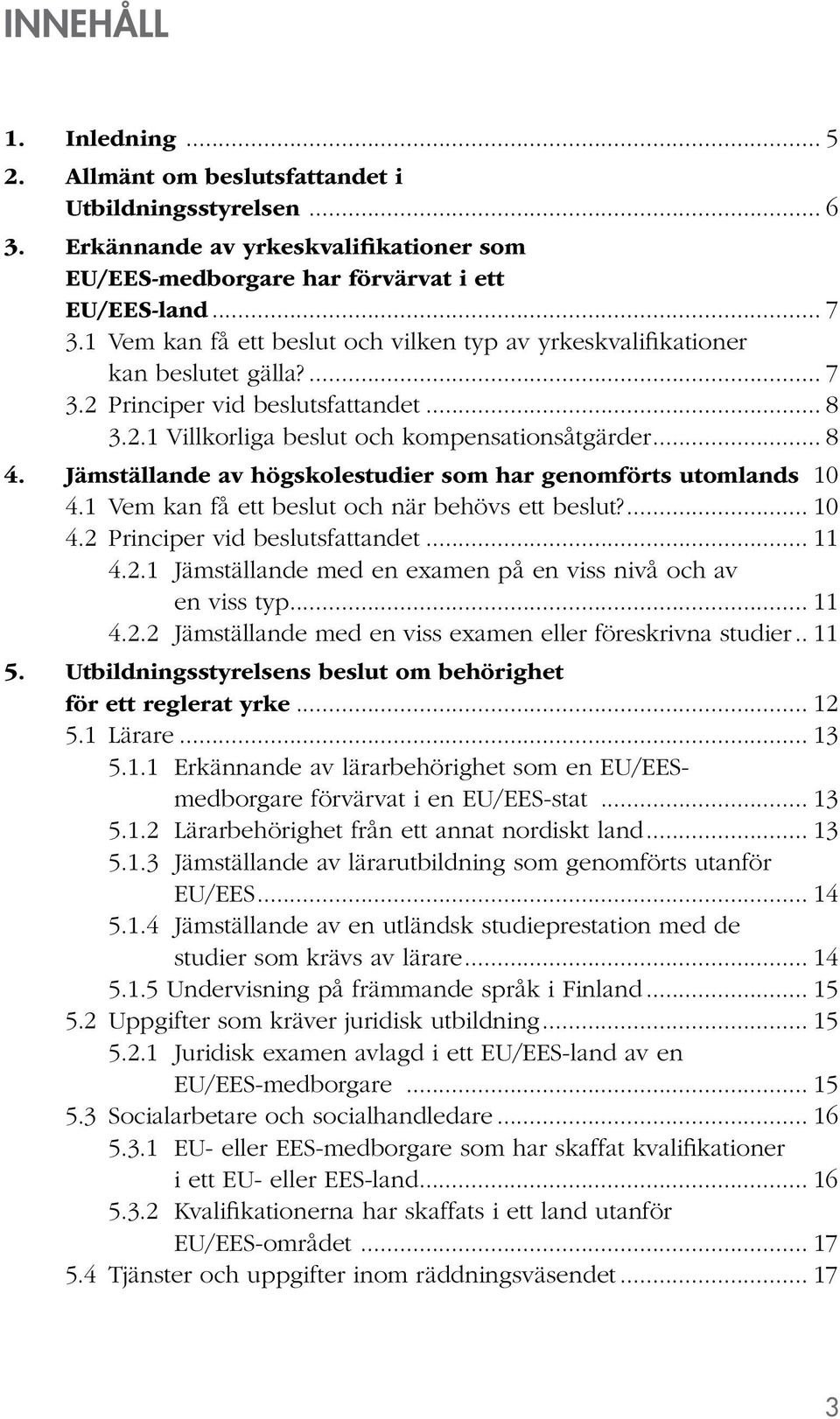 Jämställande av högskolestudier som har genomförts utomlands.10 4.1 Vem kan få ett beslut och när behövs ett beslut?... 10 4.2 Principer vid beslutsfattandet... 11 4.2.1 Jämställande med en examen på en viss nivå och av en viss typ.