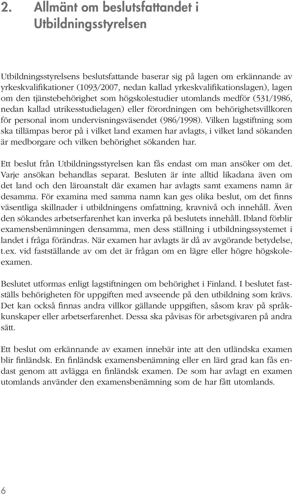 Vilken lagstiftning som ska tillämpas beror på i vilket land examen har avlagts, i vilket land sökanden är medborgare och vilken behörighet sökanden har.