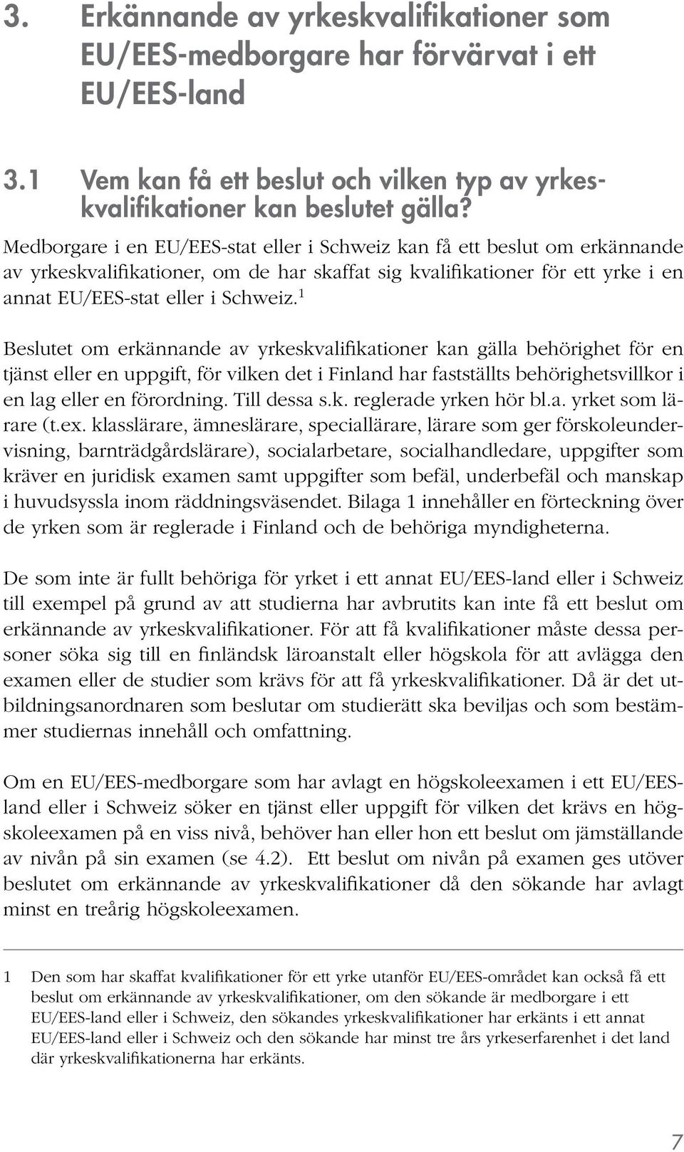 1 Beslutet om erkännande av yrkeskvalifikationer kan gälla behörighet för en tjänst eller en uppgift, för vilken det i Finland har fastställts behörighetsvillkor i en lag eller en förordning.