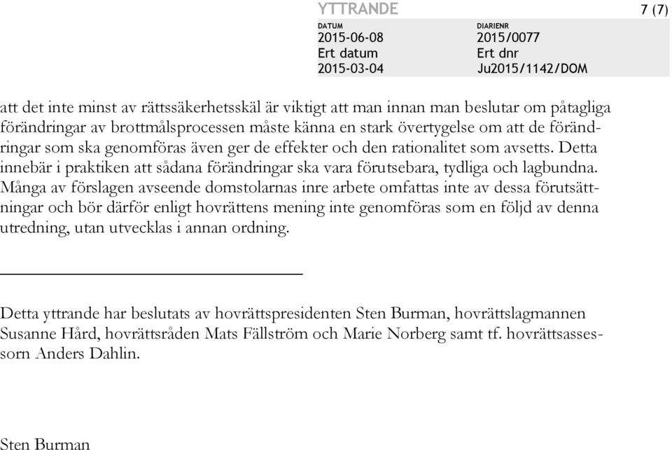 Många av förslagen avseende domstolarnas inre arbete omfattas inte av dessa förutsättningar och bör därför enligt hovrättens mening inte genomföras som en följd av denna utredning, utan