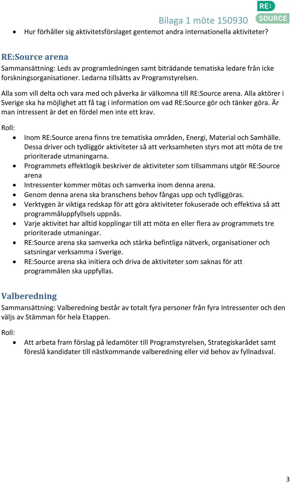 Alla som vill delta och vara med och påverka är välkomna till RE:Source arena. Alla aktörer i Sverige ska ha möjlighet att få tag i information om vad RE:Source gör och tänker göra.