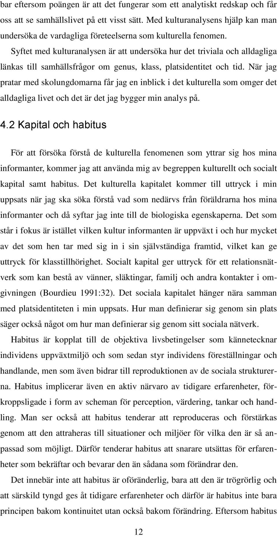 Syftet med kulturanalysen är att undersöka hur det triviala och alldagliga länkas till samhällsfrågor om genus, klass, platsidentitet och tid.