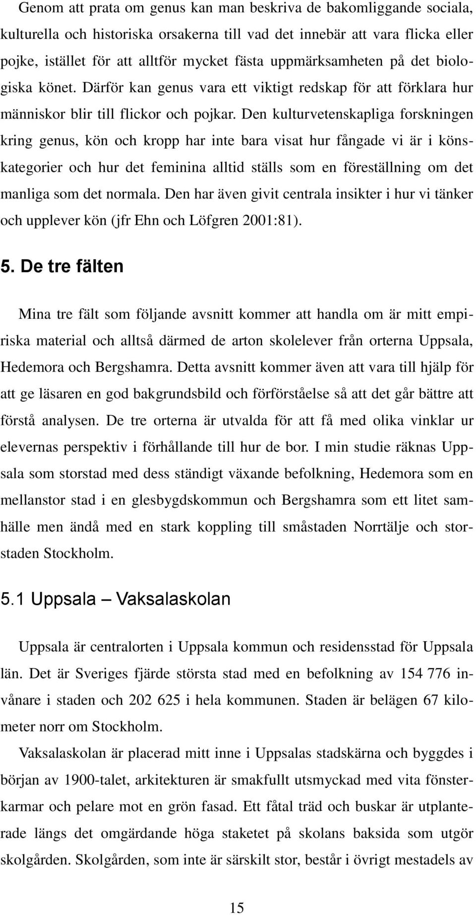 Den kulturvetenskapliga forskningen kring genus, kön och kropp har inte bara visat hur fångade vi är i könskategorier och hur det feminina alltid ställs som en föreställning om det manliga som det