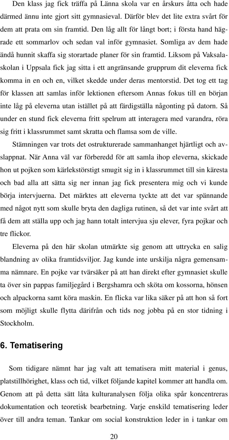 Liksom på Vaksalaskolan i Uppsala fick jag sitta i ett angränsande grupprum dit eleverna fick komma in en och en, vilket skedde under deras mentorstid.