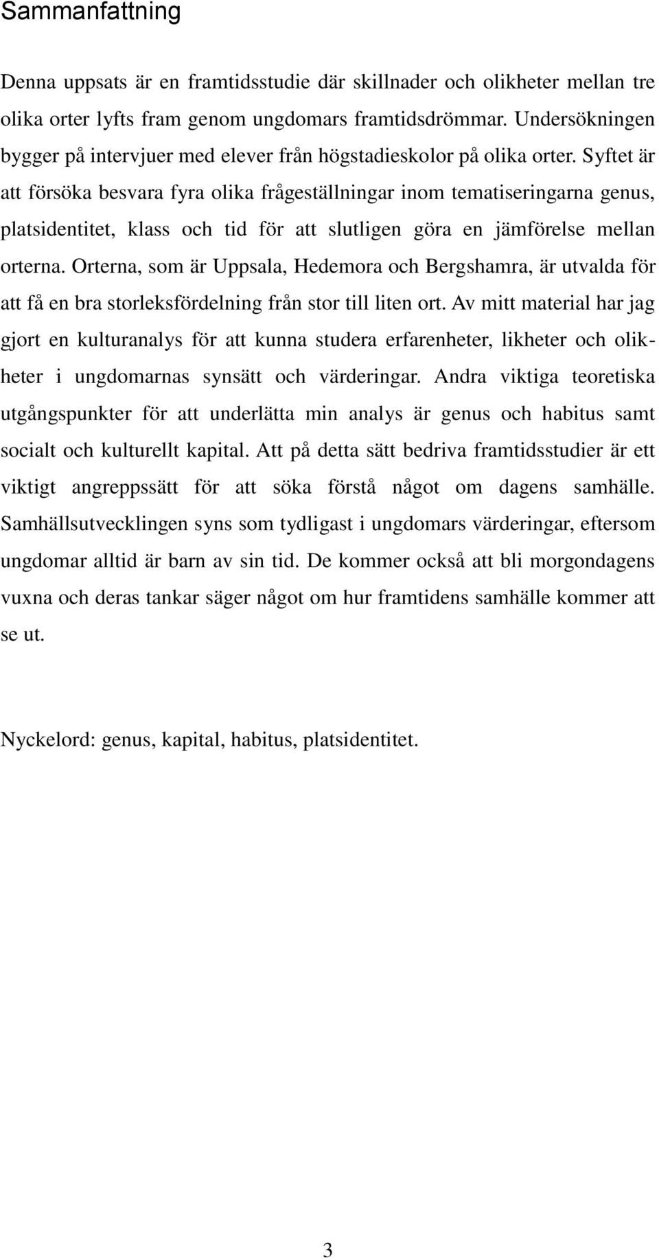 Syftet är att försöka besvara fyra olika frågeställningar inom tematiseringarna genus, platsidentitet, klass och tid för att slutligen göra en jämförelse mellan orterna.