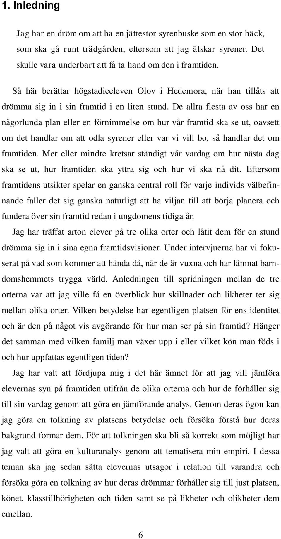 De allra flesta av oss har en någorlunda plan eller en förnimmelse om hur vår framtid ska se ut, oavsett om det handlar om att odla syrener eller var vi vill bo, så handlar det om framtiden.