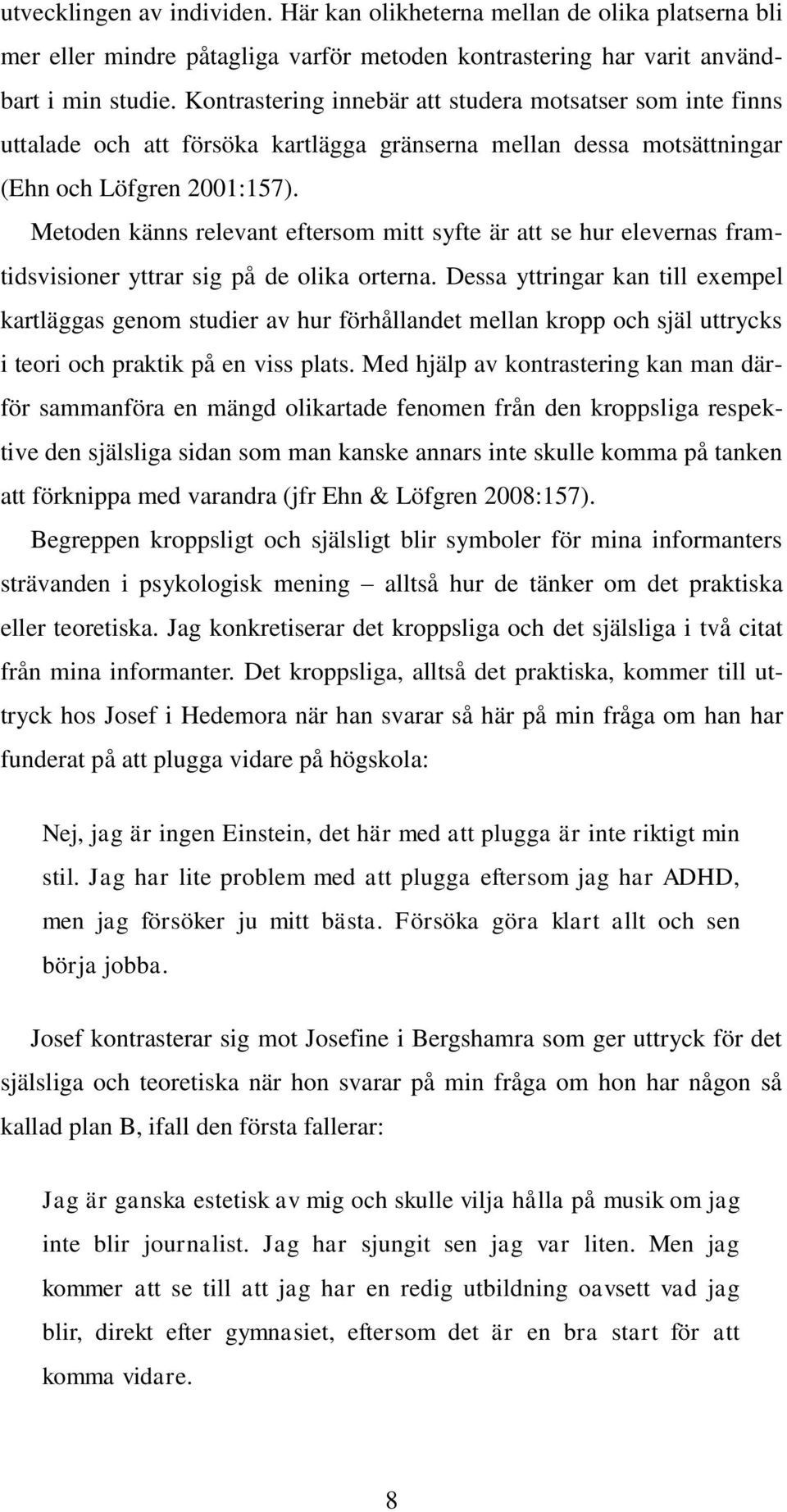 Metoden känns relevant eftersom mitt syfte är att se hur elevernas framtidsvisioner yttrar sig på de olika orterna.