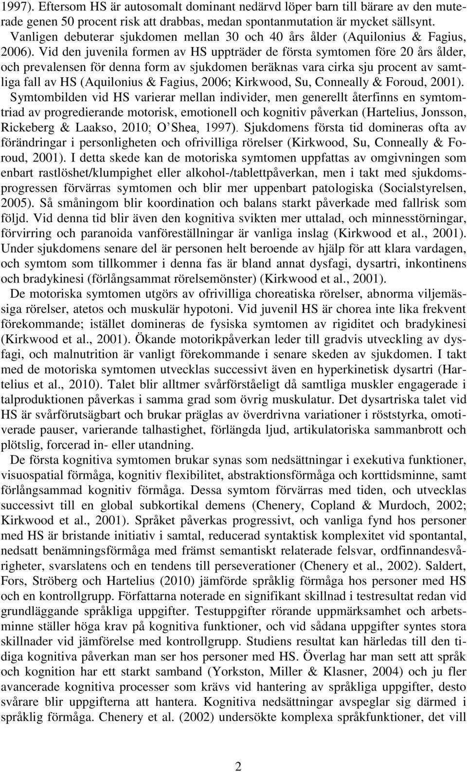 Vid den juvenila formen av HS uppträder de första symtomen före 20 års ålder, och prevalensen för denna form av sjukdomen beräknas vara cirka sju procent av samtliga fall av HS (Aquilonius & Fagius,