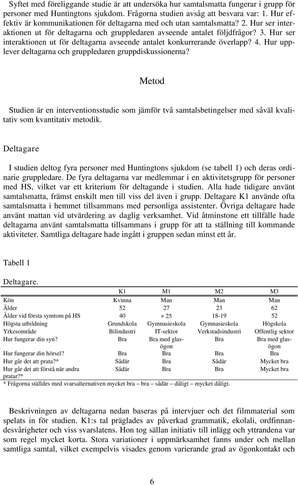 Hur ser interaktionen ut för deltagarna avseende antalet konkurrerande överlapp? 4. Hur upplever deltagarna och gruppledaren gruppdiskussionerna?