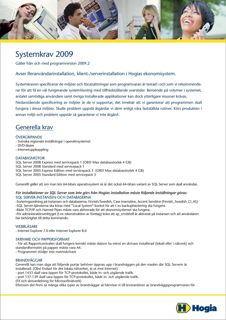 Beroende på volymer i systemet, antalet samtidiga användare samt övriga installerade applikationer kan dock ytterligare resurser krävas.