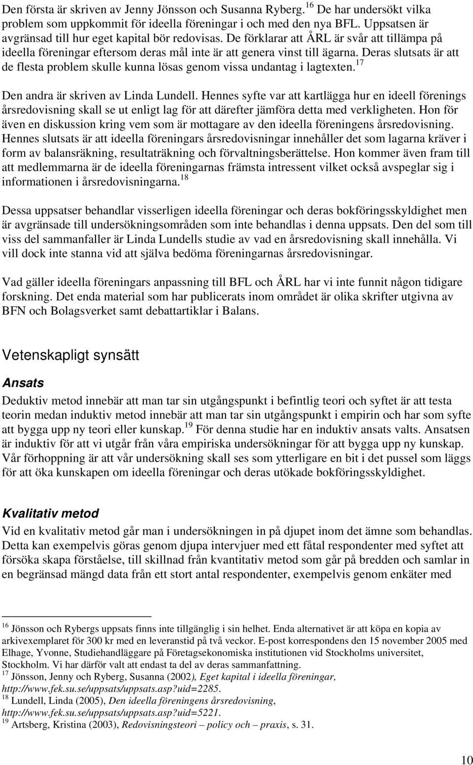 Deras slutsats är att de flesta problem skulle kunna lösas genom vissa undantag i lagtexten. 17 Den andra är skriven av Linda Lundell.