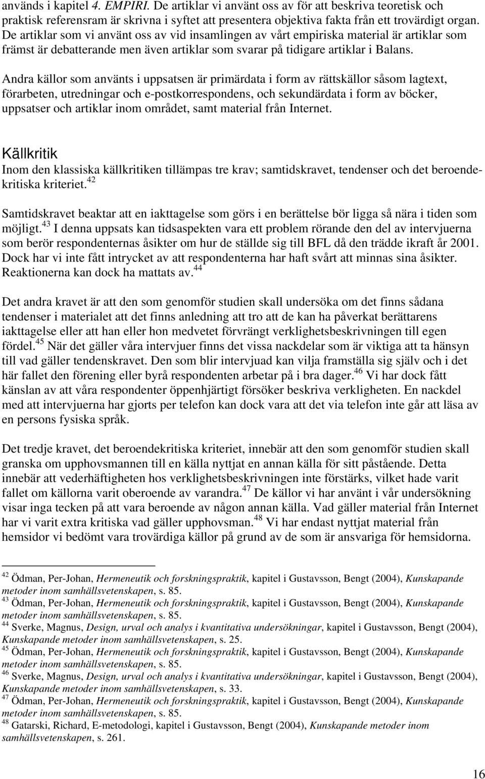 Andra källor som använts i uppsatsen är primärdata i form av rättskällor såsom lagtext, förarbeten, utredningar och e-postkorrespondens, och sekundärdata i form av böcker, uppsatser och artiklar inom