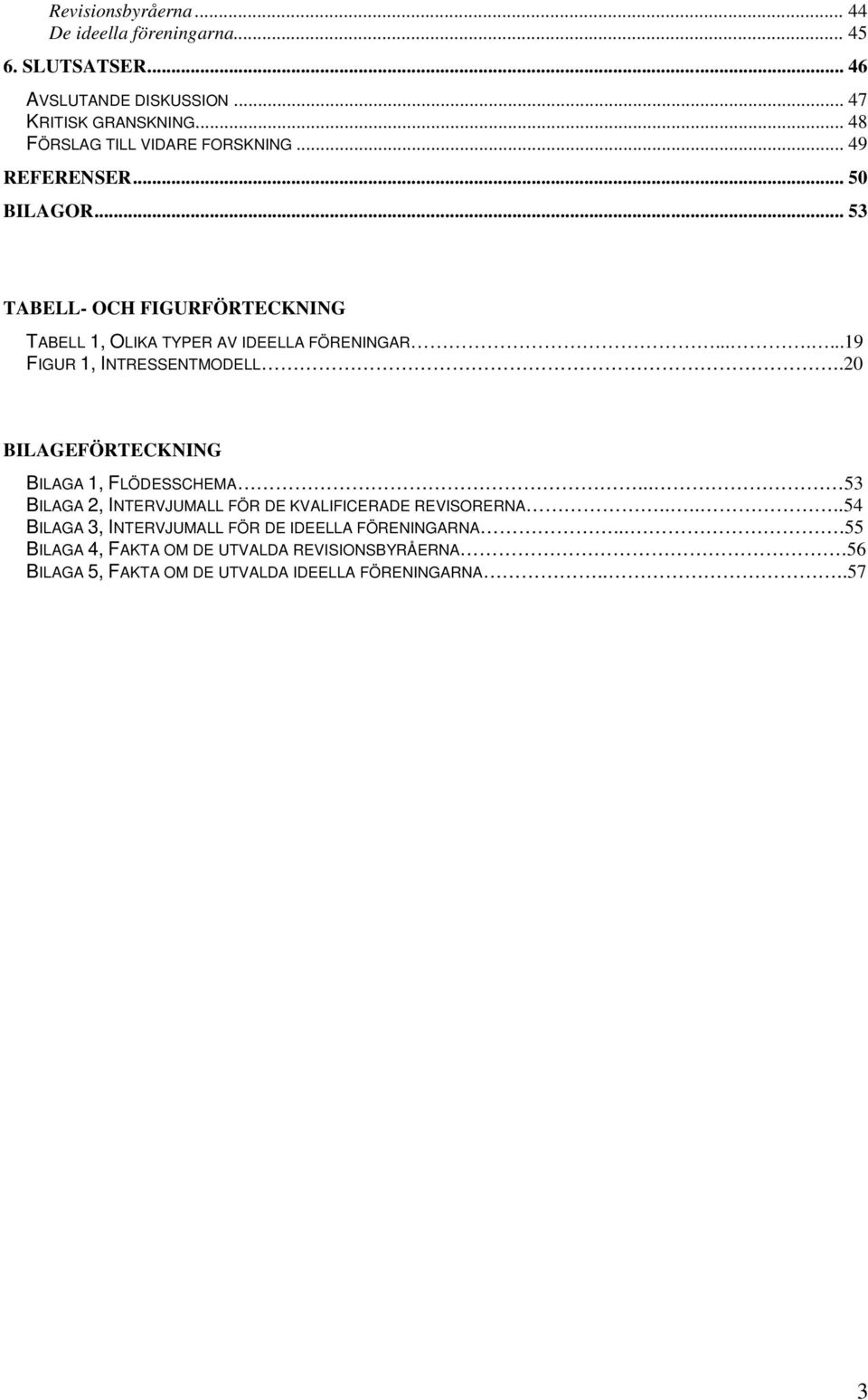 ......19 FIGUR 1, INTRESSENTMODELL..20 BILAGEFÖRTECKNING BILAGA 1, FLÖDESSCHEMA... 53 BILAGA 2, INTERVJUMALL FÖR DE KVALIFICERADE REVISORERNA.