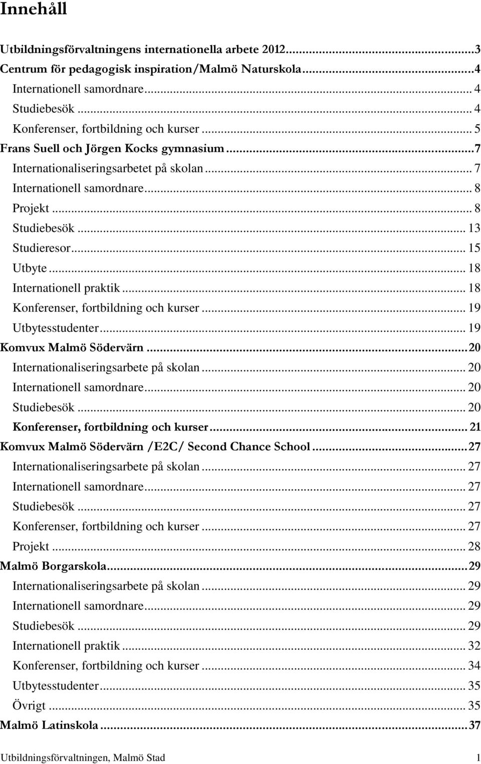 .. 13 Studieresor... 15 Utbyte... 18 Internationell praktik... 18 Konferenser, fortbildning och kurser... 19 Utbytesstudenter... 19 Komvux Malmö Södervärn... 20 Internationaliseringsarbete på skolan.