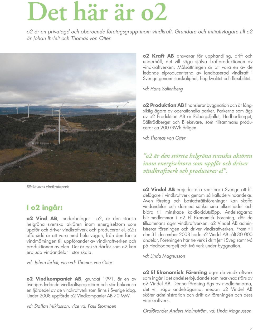 Målsättningen är att vara en av de ledande elproducenterna av landbaserad vindkraft i Sverige genom storskalighet, hög kvalitet och flexibilitet.