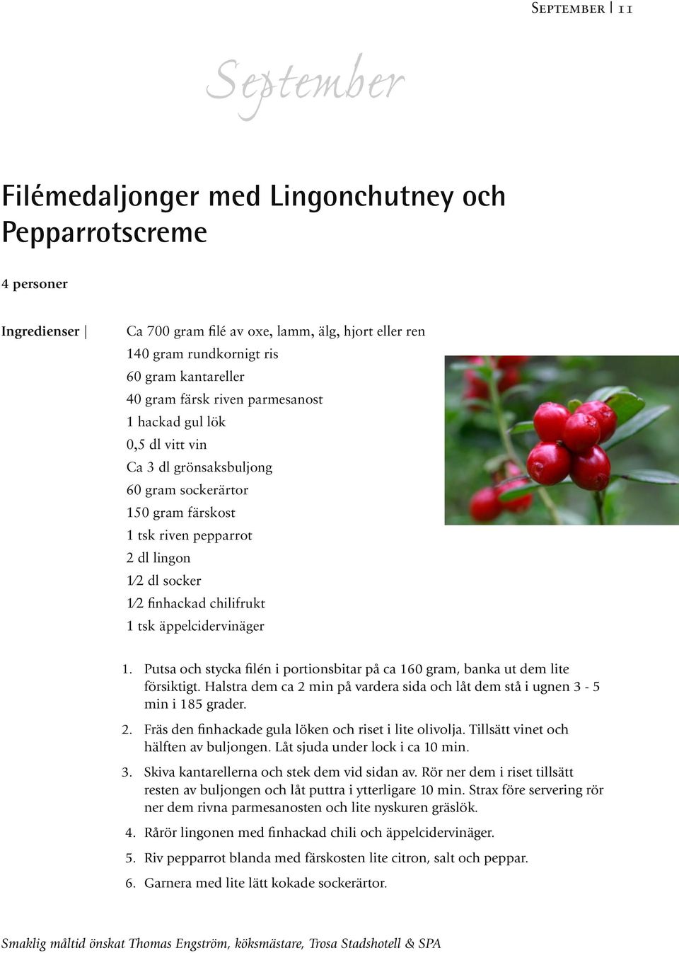 äppelcidervinäger 1. Putsa och stycka filén i portionsbitar på ca 160 gram, banka ut dem lite försiktigt. Halstra dem ca 2 min på vardera sida och låt dem stå i ugnen 3-5 min i 185 grader. 2. Fräs den finhackade gula löken och riset i lite olivolja.