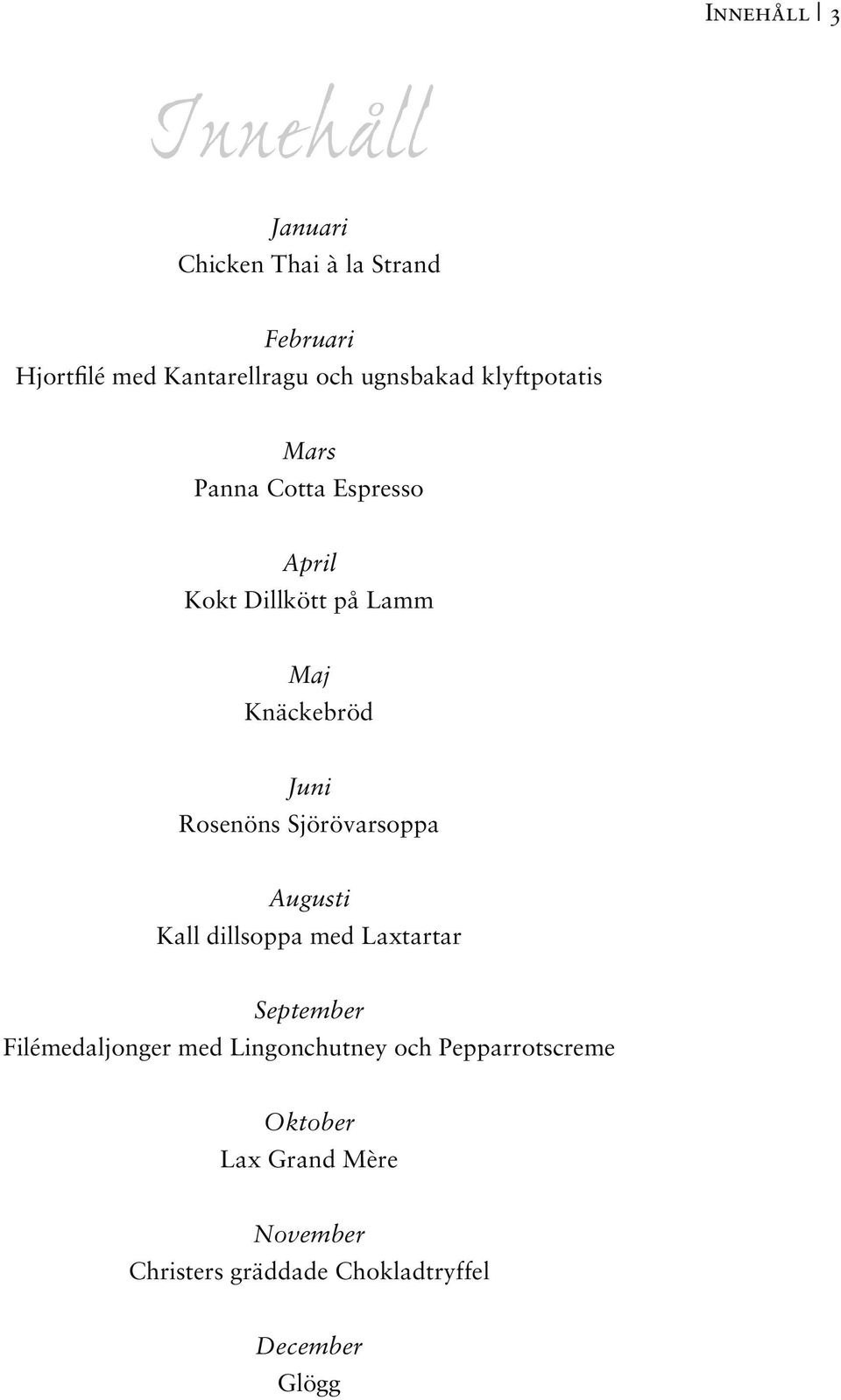 Rosenöns Sjörövarsoppa Augusti Kall dillsoppa med Laxtartar September Filémedaljonger med