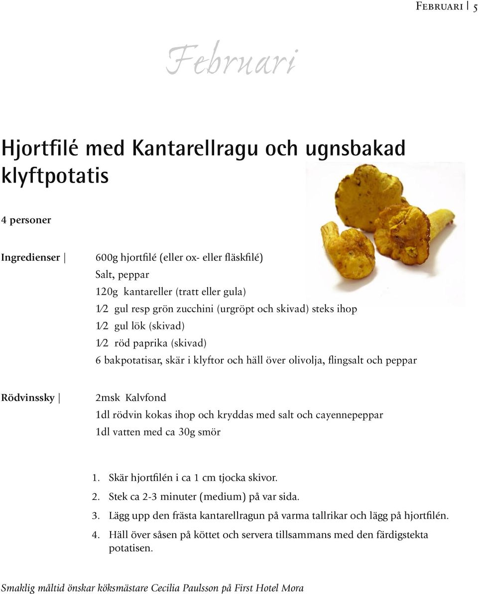 kokas ihop och kryddas med salt och cayennepeppar 1dl vatten med ca 30g smör 1. Skär hjortfilén i ca 1 cm tjocka skivor. 2. Stek ca 2-3 minuter (medium) på var sida. 3. Lägg upp den frästa kantarellragun på varma tallrikar och lägg på hjortfilén.