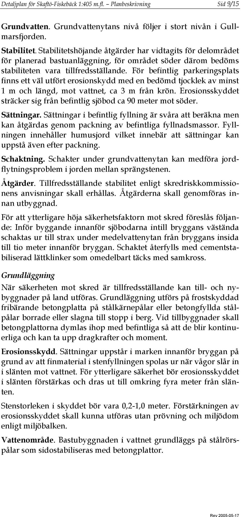 För befintlig parkeringsplats finns ett väl utfört erosionskydd med en bedömd tjocklek av minst 1 m och längd, mot vattnet, ca 3 m från krön.