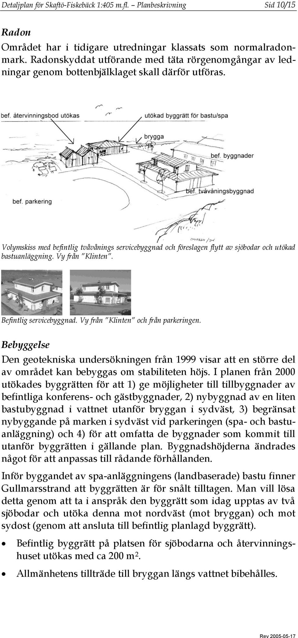 Volymskiss med befintlig tvåvånings servicebyggnad och föreslagen flytt av sjöbodar och utökad bastuanläggning. Vy från Klinten. Befintlig servicebyggnad. Vy från Klinten och från parkeringen.