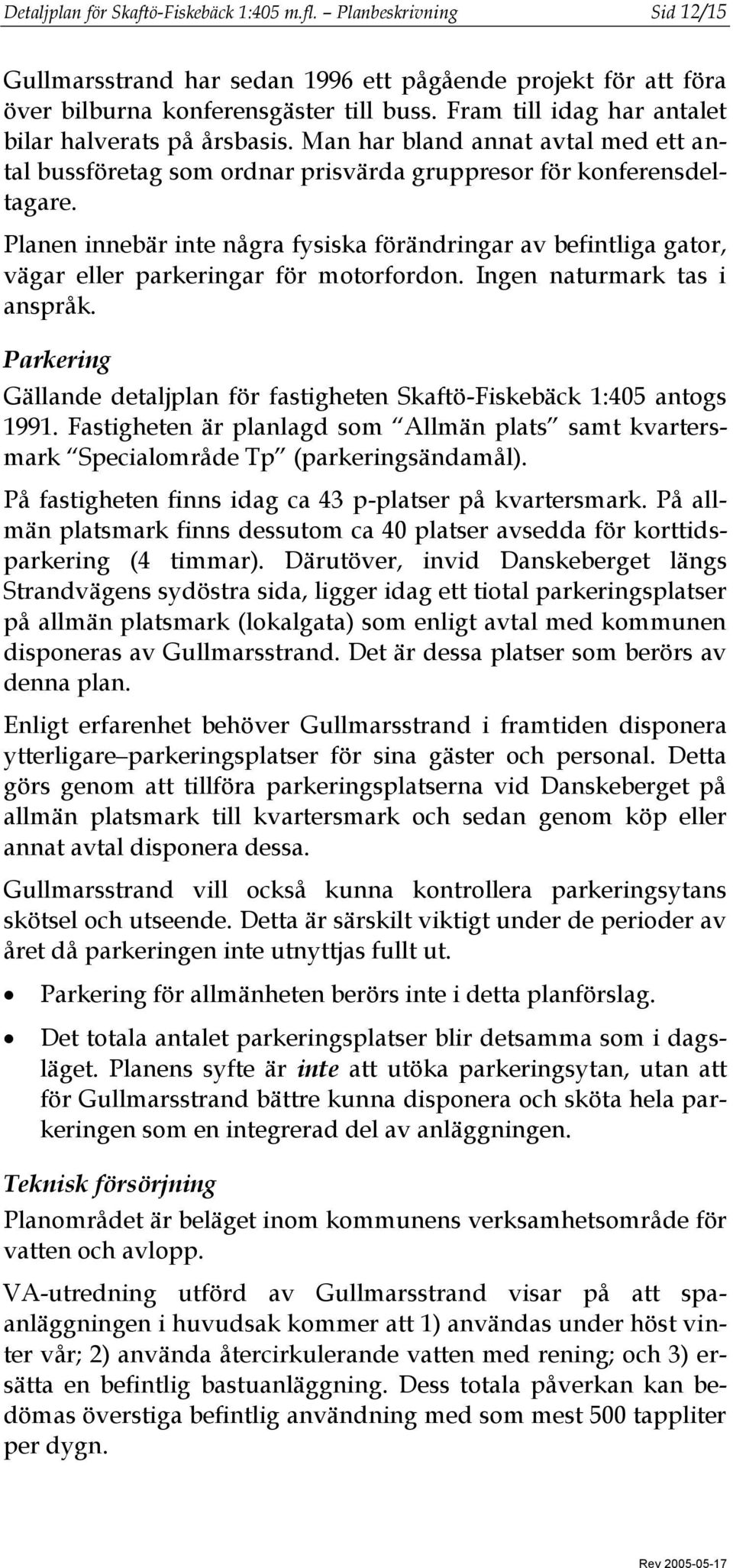 Planen innebär inte några fysiska förändringar av befintliga gator, vägar eller parkeringar för motorfordon. Ingen naturmark tas i anspråk.