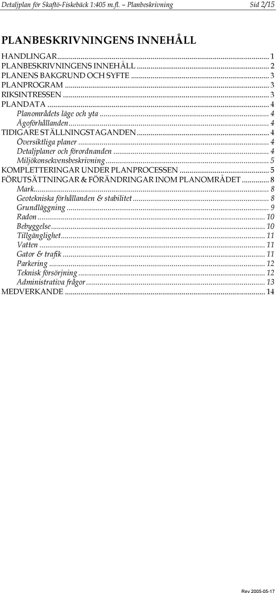 .. 4 Detaljplaner och förordnanden... 4 Miljökonsekvensbeskrivning... 5 KOMPLETTERINGAR UNDER PLANPROCESSEN... 5 FÖRUTSÄTTNINGAR & FÖRÄNDRINGAR INOM PLANOMRÅDET... 8 Mark.