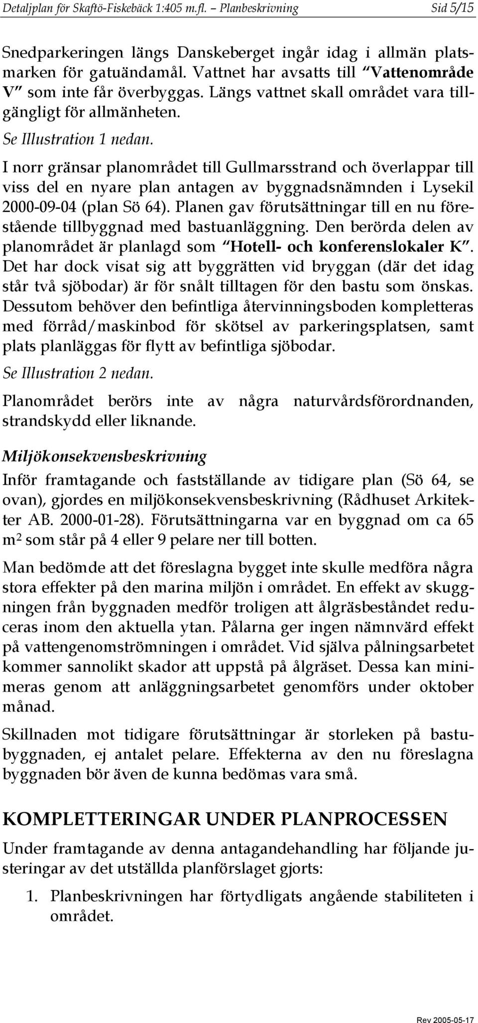 I norr gränsar planområdet till Gullmarsstrand och överlappar till viss del en nyare plan antagen av byggnadsnämnden i Lysekil 2000-09-04 (plan Sö 64).