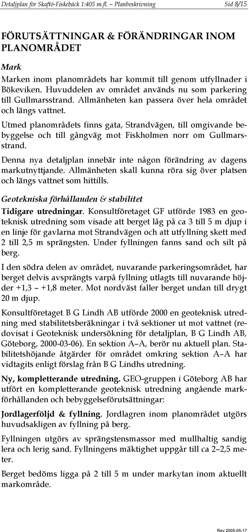 Utmed planområdets finns gata, Strandvägen, till omgivande bebyggelse och till gångväg mot Fiskholmen norr om Gullmarsstrand.