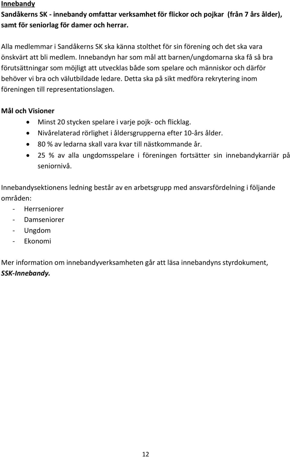 Innebandyn har som mål att barnen/ungdomarna ska få så bra förutsättningar som möjligt att utvecklas både som spelare och människor och därför behöver vi bra och välutbildade ledare.