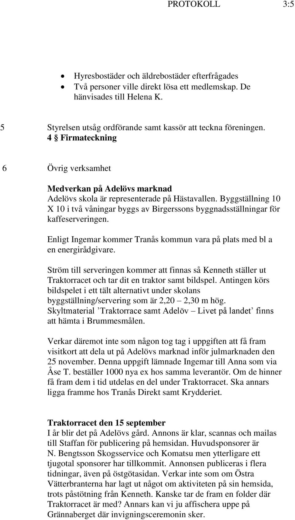 Byggställning 10 X 10 i två våningar byggs av Birgerssons byggnadsställningar för kaffeserveringen. Enligt Ingemar kommer Tranås kommun vara på plats med bl a en energirådgivare.