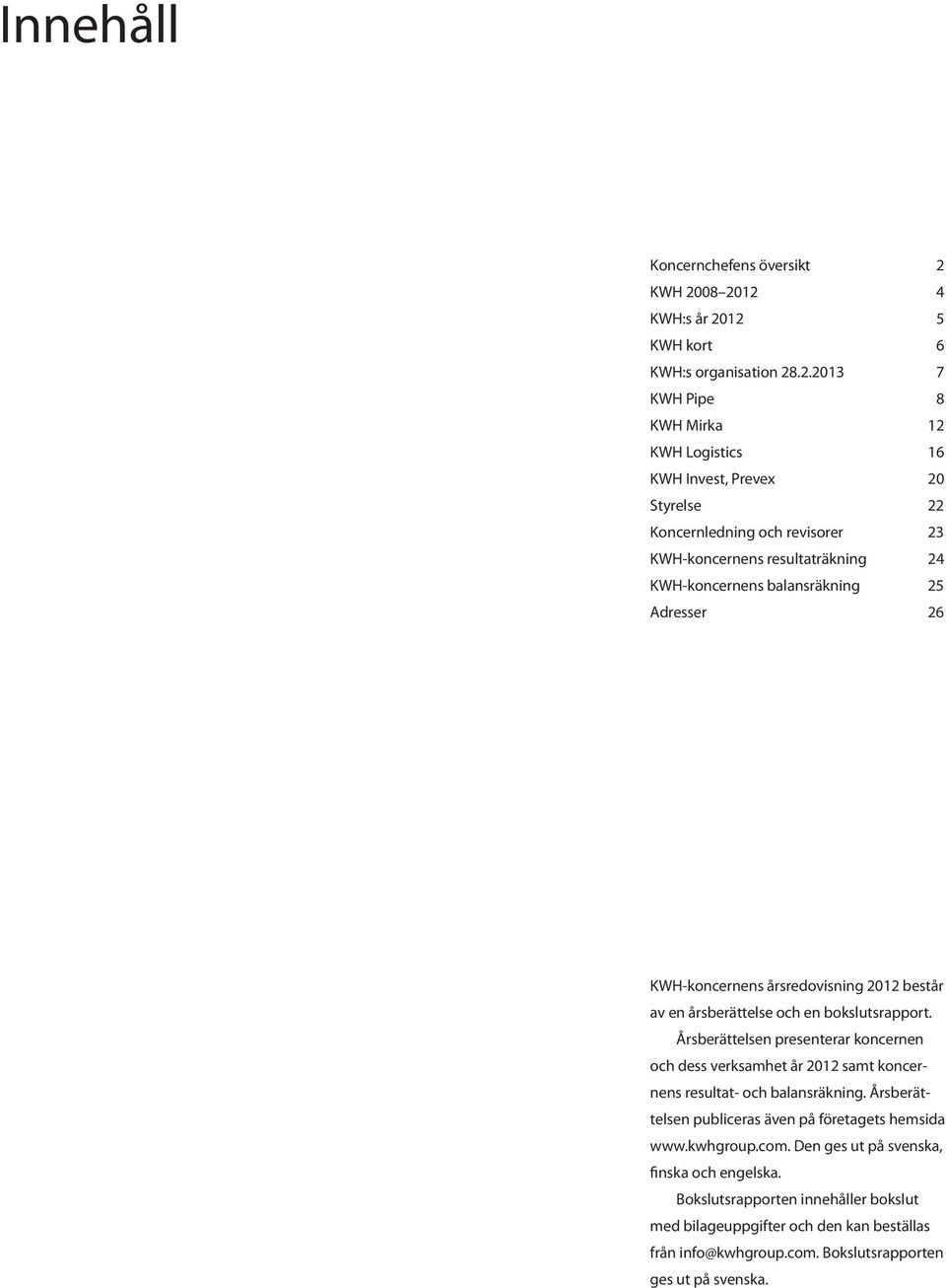 08 2012 4 KWH:s år 2012 5 KWH kort 6 KWH:s organisation 28.2.2013 7 KWH Pipe 8 KWH Mirka 12 KWH Logistics 16 KWH Invest, Prevex 20 Styrelse 22 Koncernledning och revisorer 23