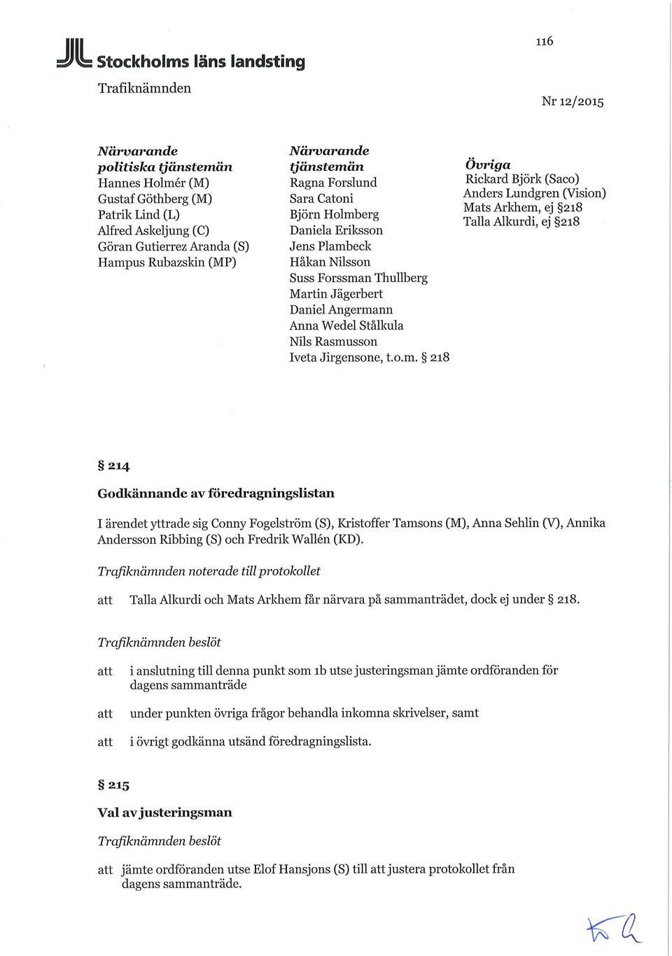 o.m. 218 Övriga Rickard Björk (Saco) Anders Lundgren (Vision) Mats Arldiem, ej 218 Talla Alkurdi, ej 218 214 Godkännande av föredragningslistan I ärendet yttrade sig Conny Fogelström (S), Kristoffer