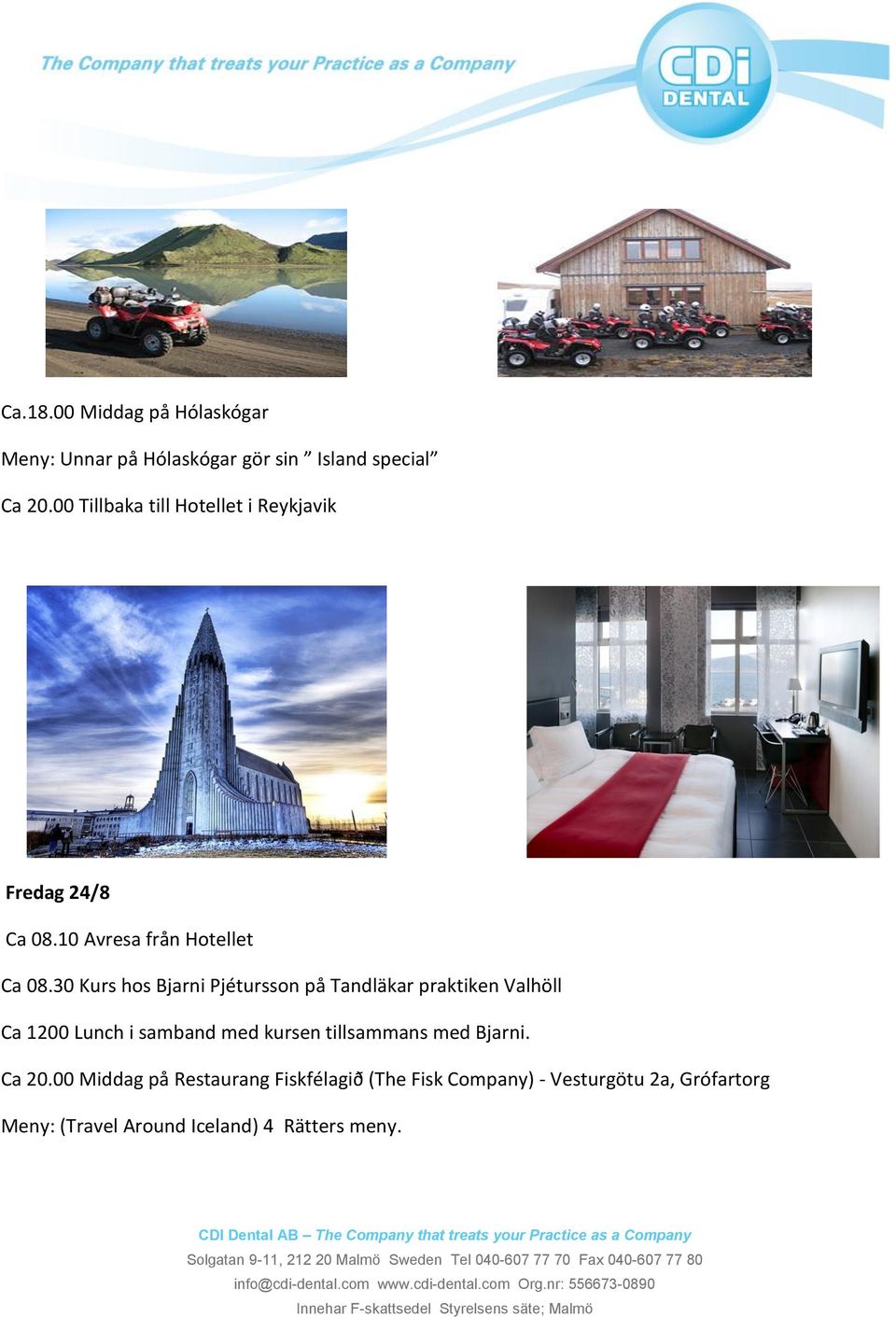 30 Kurs hos Bjarni Pjétursson på Tandläkar praktiken Valhöll Ca 1200 Lunch i samband med kursen