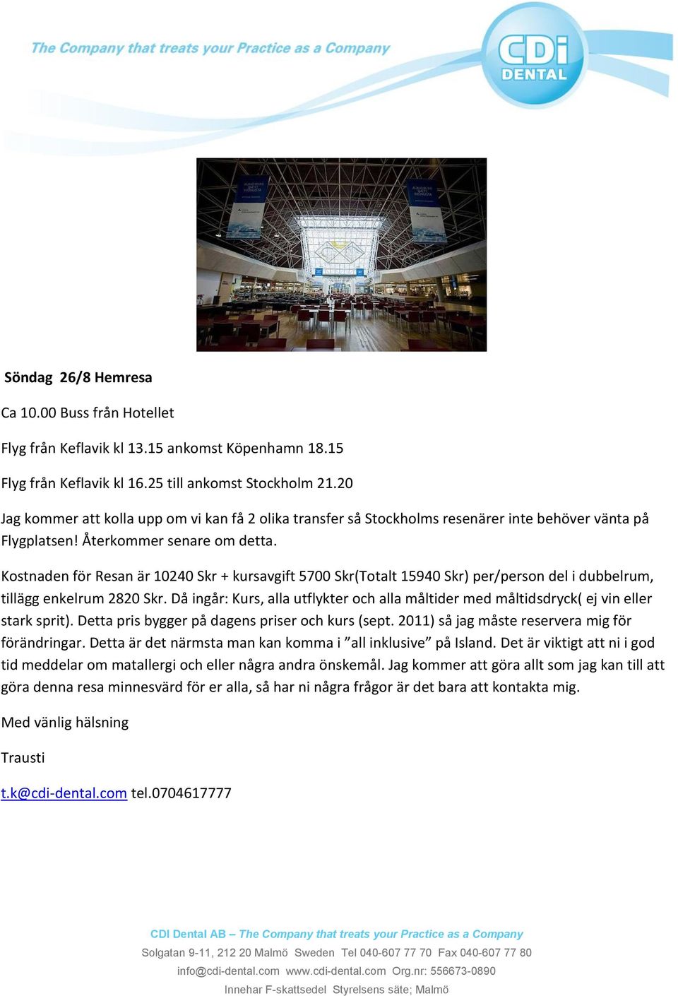 Kostnaden för Resan är 10240 Skr + kursavgift 5700 Skr(Totalt 15940 Skr) per/person del i dubbelrum, tillägg enkelrum 2820 Skr.