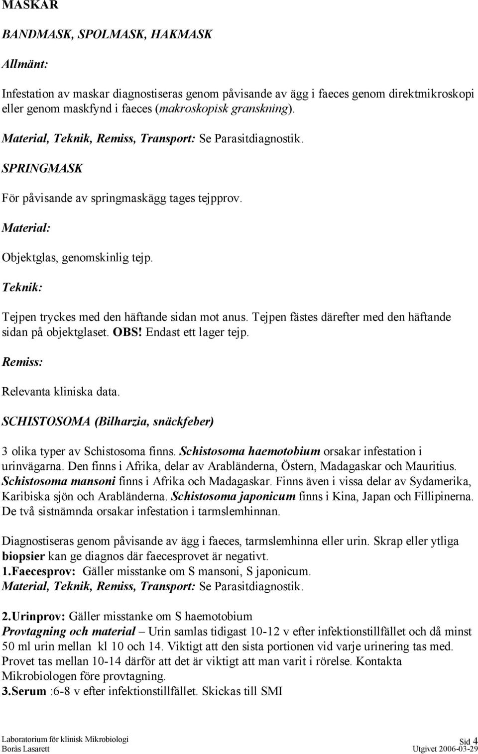 Tejpen fästes därefter med den häftande sidan på objektglaset. OBS! Endast ett lager tejp. Remiss: Relevanta kliniska data. SCHISTOSOMA (Bilharzia, snäckfeber) 3 olika typer av Schistosoma finns.