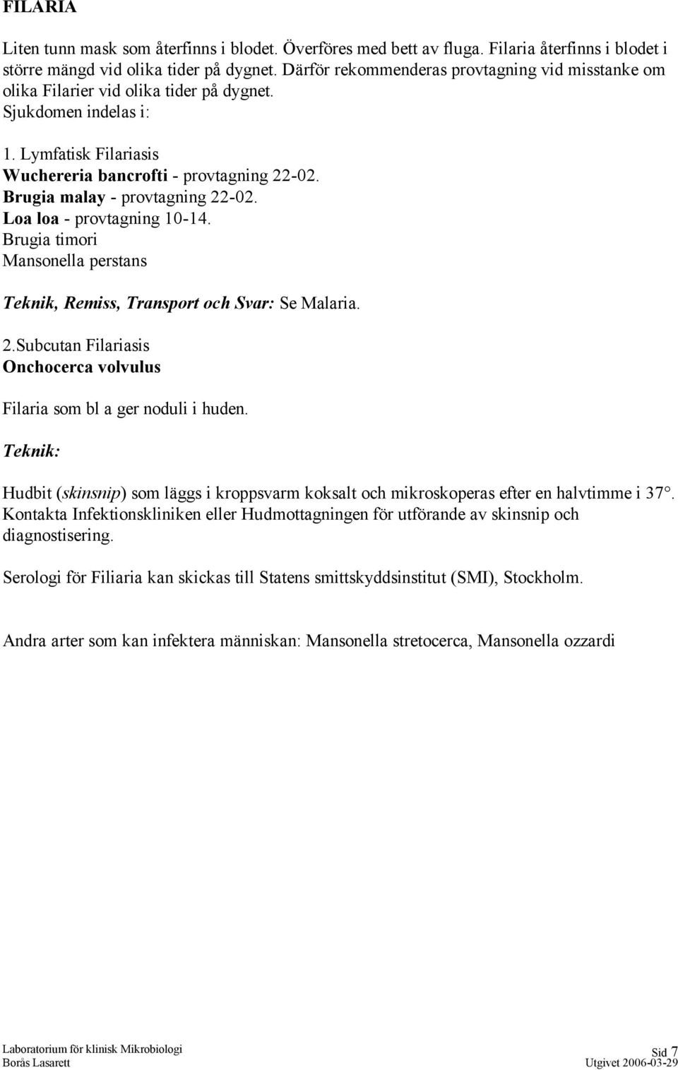 Brugia malay - provtagning 22-02. Loa loa - provtagning 10-14. Brugia timori Mansonella perstans Teknik, Remiss, Transport och Svar: Se Malaria. 2.Subcutan Filariasis Onchocerca volvulus Filaria som bl a ger noduli i huden.