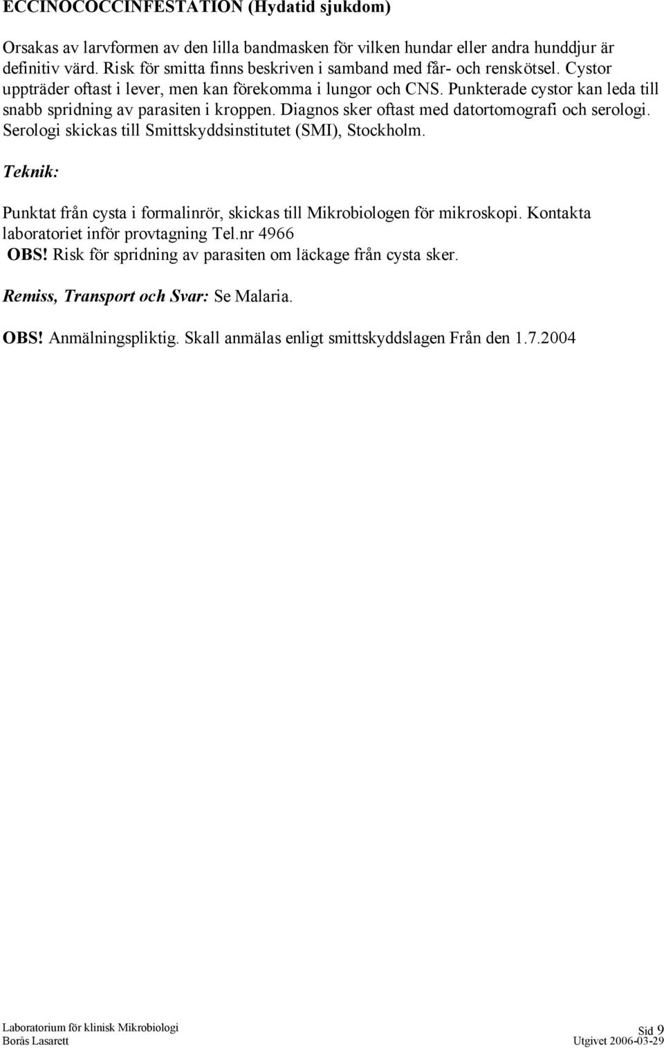 Punkterade cystor kan leda till snabb spridning av parasiten i kroppen. Diagnos sker oftast med datortomografi och serologi. Serologi skickas till Smittskyddsinstitutet (SMI), Stockholm.