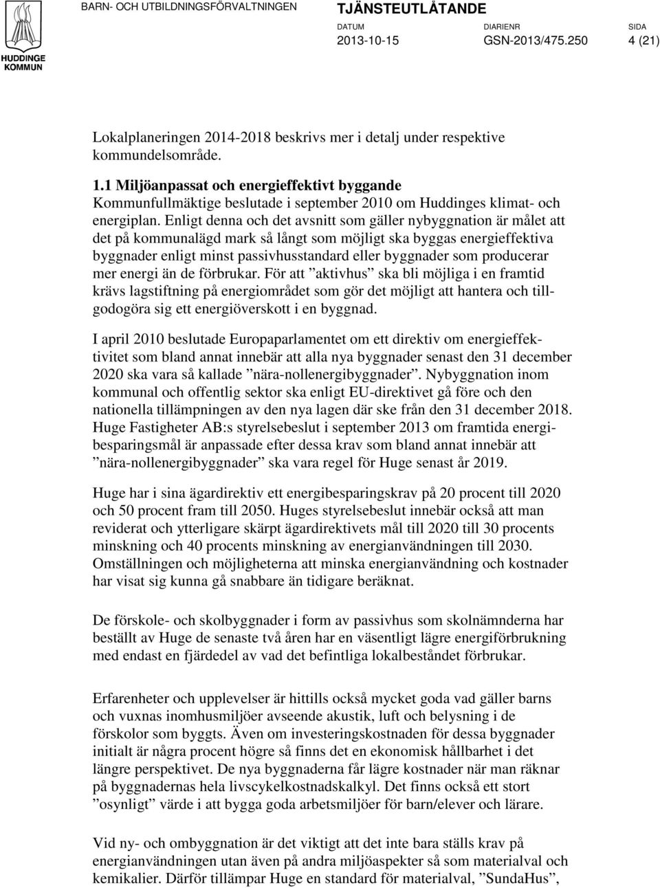 Enligt denna och det avsnitt som gäller nybyggnation är målet att det på kommunalägd mark så långt som möjligt ska byggas energieffektiva byggnader enligt minst passivhusstandard eller byggnader som