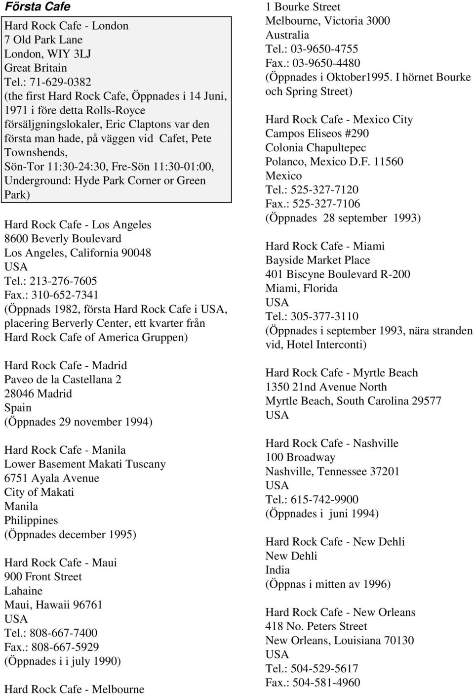 11:30-24:30, Fre-Sön 11:30-01:00, Underground: Hyde Park Corner or Green Park) Hard Rock Cafe - Los Angeles 8600 Beverly Boulevard Los Angeles, California 90048 Tel.: 213-276-7605 Fax.