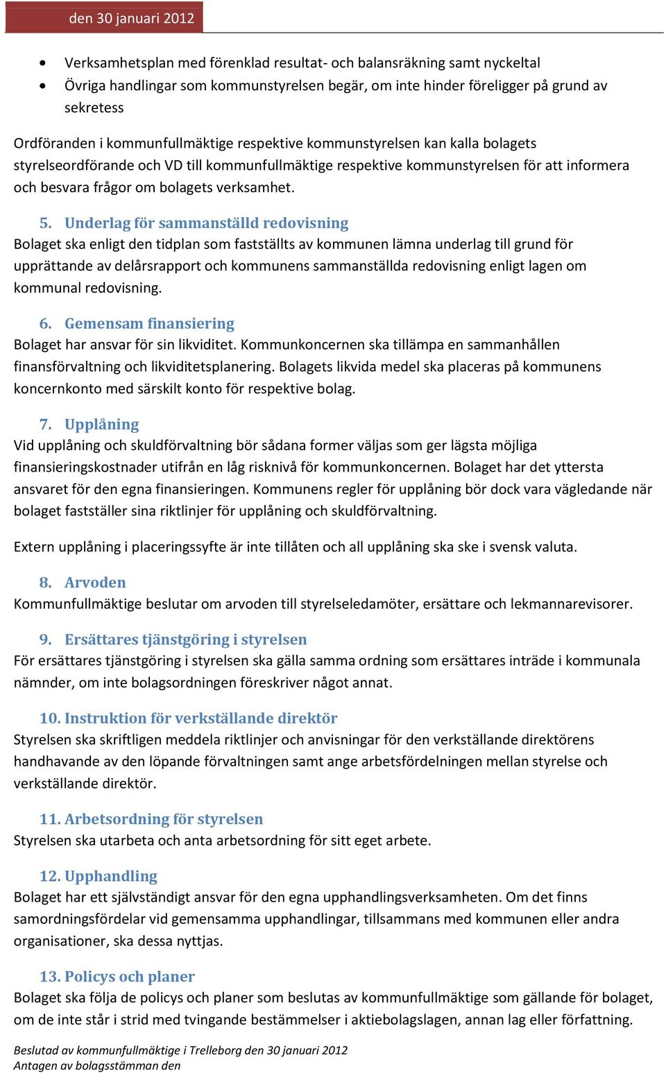 Underlag för sammanställd redovisning Bolaget ska enligt den tidplan som fastställts av kommunen lämna underlag till grund för upprättande av delårsrapport och kommunens sammanställda redovisning